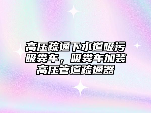 高壓疏通下水道吸污吸糞車，吸糞車加裝高壓管道疏通器