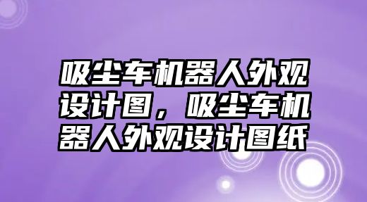 吸塵車機(jī)器人外觀設(shè)計圖，吸塵車機(jī)器人外觀設(shè)計圖紙