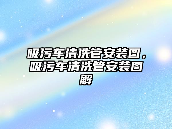 吸污車清洗管安裝圖，吸污車清洗管安裝圖解