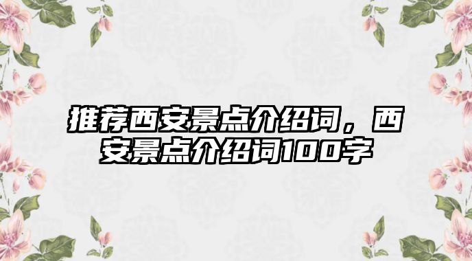 推薦西安景點(diǎn)介紹詞，西安景點(diǎn)介紹詞100字