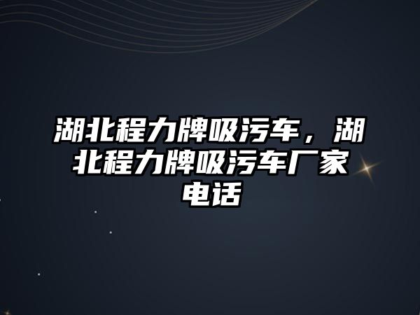 湖北程力牌吸污車，湖北程力牌吸污車廠家電話