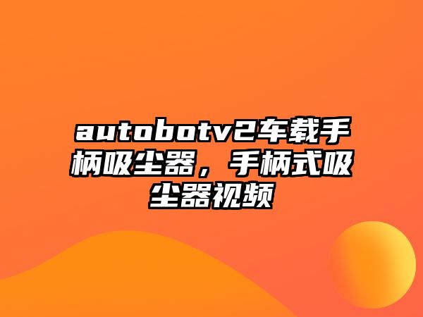 autobotv2車載手柄吸塵器，手柄式吸塵器視頻