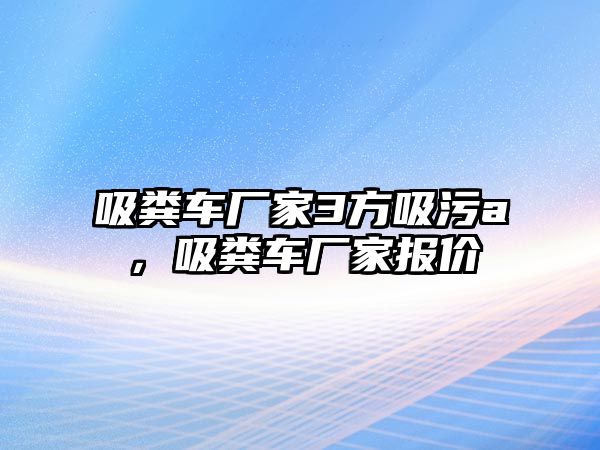 吸糞車廠家3方吸污a，吸糞車廠家報價