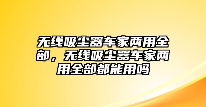 無線吸塵器車家兩用全部，無線吸塵器車家兩用全部都能用嗎