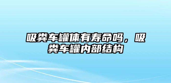 吸糞車罐體有壽命嗎，吸糞車罐內部結構