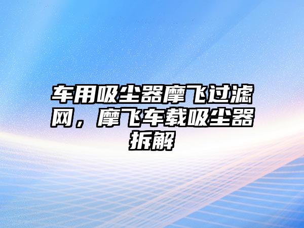 車用吸塵器摩飛過(guò)濾網(wǎng)，摩飛車載吸塵器拆解