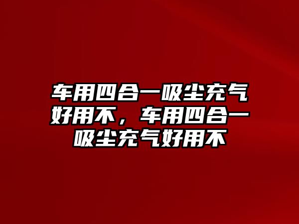 車用四合一吸塵充氣好用不，車用四合一吸塵充氣好用不