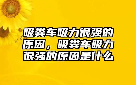 吸糞車吸力很強的原因，吸糞車吸力很強的原因是什么