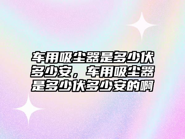 車用吸塵器是多少伏多少安，車用吸塵器是多少伏多少安的啊