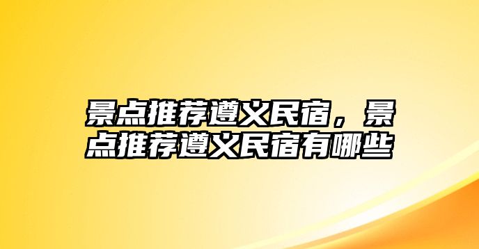 景點推薦遵義民宿，景點推薦遵義民宿有哪些