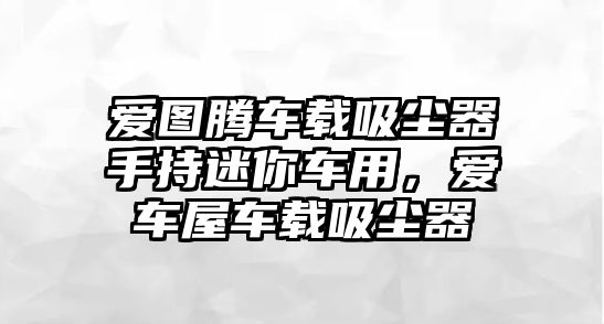 愛圖騰車載吸塵器手持迷你車用，愛車屋車載吸塵器