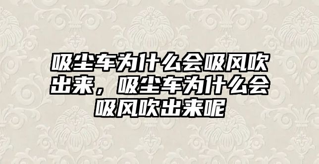 吸塵車為什么會(huì)吸風(fēng)吹出來，吸塵車為什么會(huì)吸風(fēng)吹出來呢