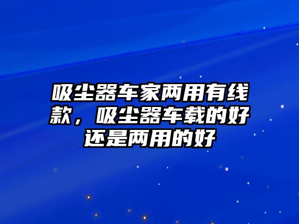 吸塵器車家兩用有線款，吸塵器車載的好還是兩用的好