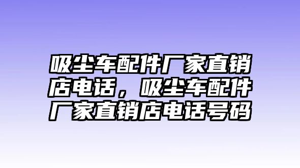 吸塵車配件廠家直銷店電話，吸塵車配件廠家直銷店電話號碼