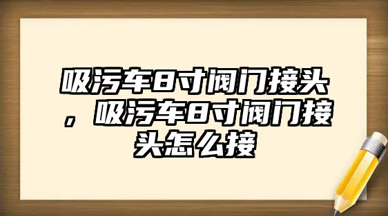 吸污車8寸閥門接頭，吸污車8寸閥門接頭怎么接