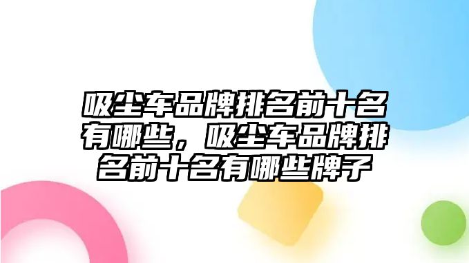 吸塵車品牌排名前十名有哪些，吸塵車品牌排名前十名有哪些牌子