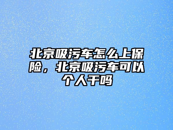 北京吸污車怎么上保險，北京吸污車可以個人干嗎