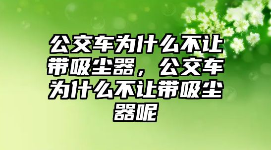 公交車為什么不讓帶吸塵器，公交車為什么不讓帶吸塵器呢