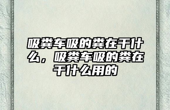 吸糞車吸的糞在干什么，吸糞車吸的糞在干什么用的