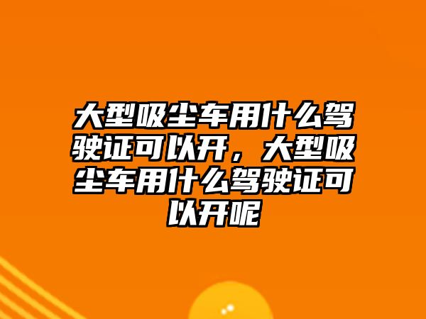 大型吸塵車用什么駕駛證可以開，大型吸塵車用什么駕駛證可以開呢