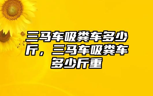 三馬車吸糞車多少斤，三馬車吸糞車多少斤重