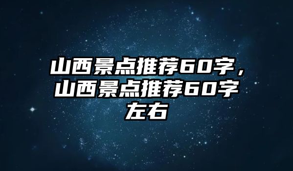 山西景點(diǎn)推薦60字，山西景點(diǎn)推薦60字左右