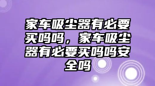 家車吸塵器有必要買嗎嗎，家車吸塵器有必要買嗎嗎安全嗎