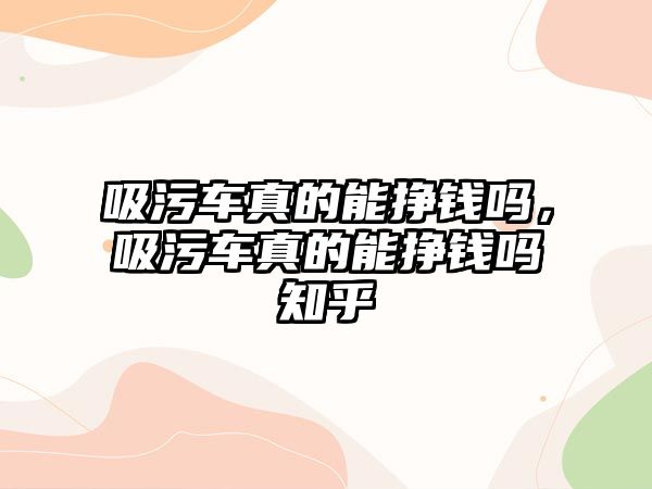 吸污車真的能掙錢嗎，吸污車真的能掙錢嗎知乎