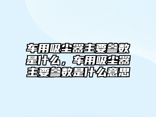 車用吸塵器主要參數(shù)是什么，車用吸塵器主要參數(shù)是什么意思