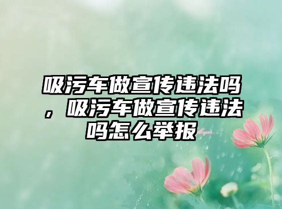 吸污車做宣傳違法嗎，吸污車做宣傳違法嗎怎么舉報(bào)