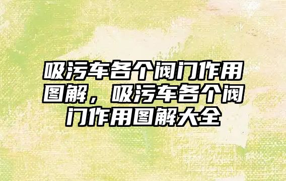 吸污車各個(gè)閥門作用圖解，吸污車各個(gè)閥門作用圖解大全