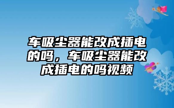 車吸塵器能改成插電的嗎，車吸塵器能改成插電的嗎視頻