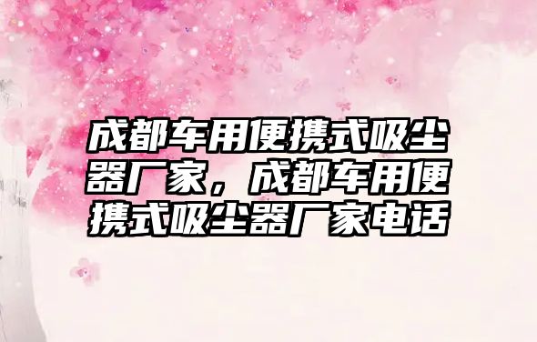 成都車用便攜式吸塵器廠家，成都車用便攜式吸塵器廠家電話