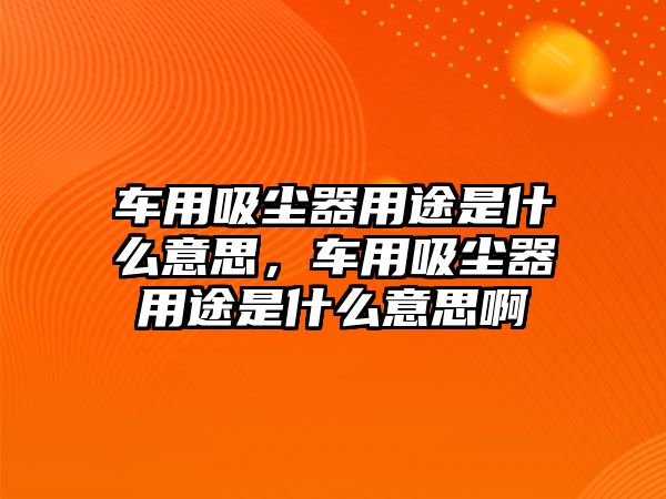 車用吸塵器用途是什么意思，車用吸塵器用途是什么意思啊