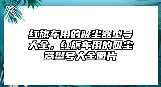 紅旗車(chē)用的吸塵器型號(hào)大全，紅旗車(chē)用的吸塵器型號(hào)大全圖片