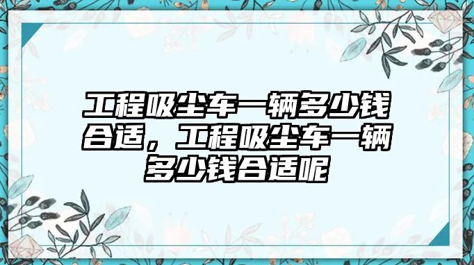 工程吸塵車一輛多少錢合適，工程吸塵車一輛多少錢合適呢