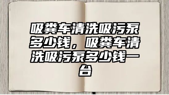 吸糞車清洗吸污泵多少錢，吸糞車清洗吸污泵多少錢一臺