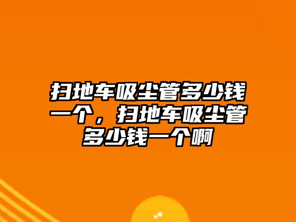 掃地車吸塵管多少錢一個(gè)，掃地車吸塵管多少錢一個(gè)啊