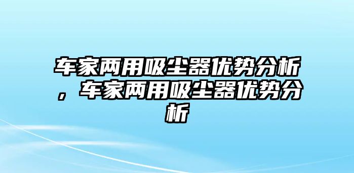 車家兩用吸塵器優(yōu)勢分析，車家兩用吸塵器優(yōu)勢分析