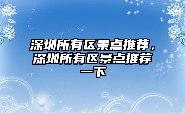 深圳所有區(qū)景點推薦，深圳所有區(qū)景點推薦一下