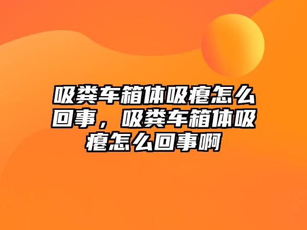 吸糞車箱體吸癟怎么回事，吸糞車箱體吸癟怎么回事啊