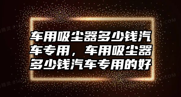 車用吸塵器多少錢汽車專用，車用吸塵器多少錢汽車專用的好