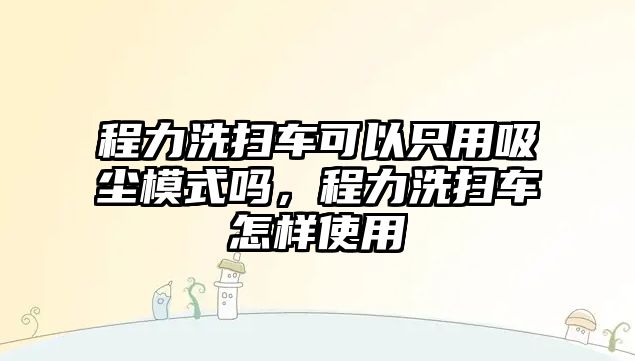 程力洗掃車可以只用吸塵模式嗎，程力洗掃車怎樣使用