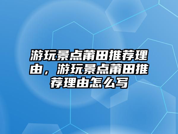 游玩景點(diǎn)莆田推薦理由，游玩景點(diǎn)莆田推薦理由怎么寫