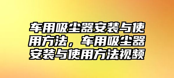 車用吸塵器安裝與使用方法，車用吸塵器安裝與使用方法視頻