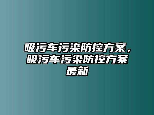 吸污車污染防控方案，吸污車污染防控方案最新