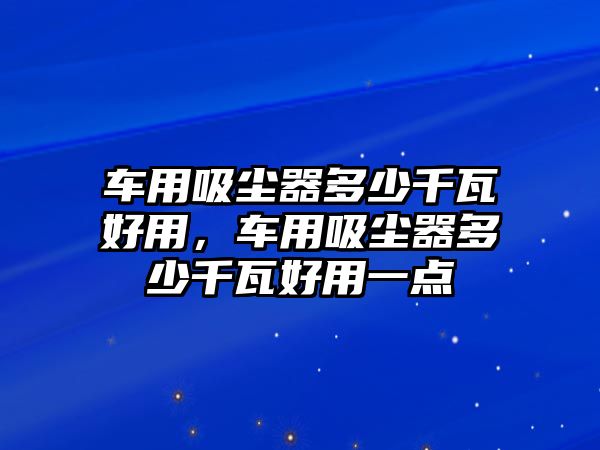 車用吸塵器多少千瓦好用，車用吸塵器多少千瓦好用一點(diǎn)