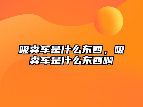 吸糞車是什么東西，吸糞車是什么東西啊