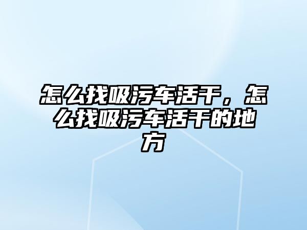 怎么找吸污車活干，怎么找吸污車活干的地方