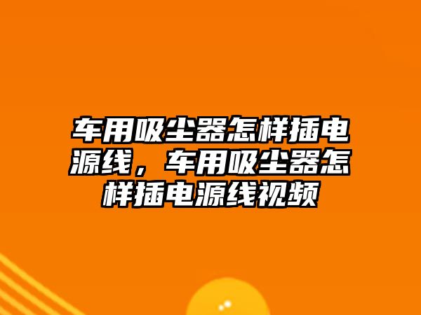 車用吸塵器怎樣插電源線，車用吸塵器怎樣插電源線視頻